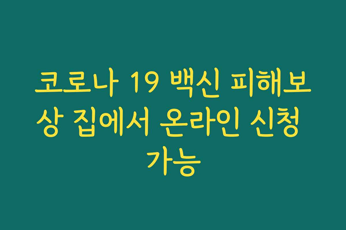 코로나 19 백신 피해보상 집에서 온라인 신청 가능 코로나 19 백신 피해보상 집에서 온라인 신청 가능