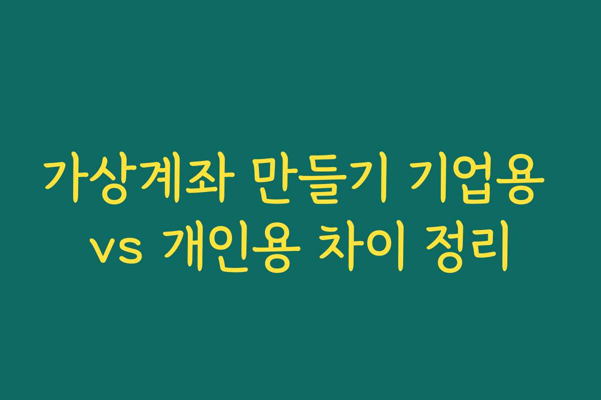 가상계좌 만들기 기업용 vs 개인용 차이 정리 가상계좌 만들기 기업용 vs 개인용 차이 정리