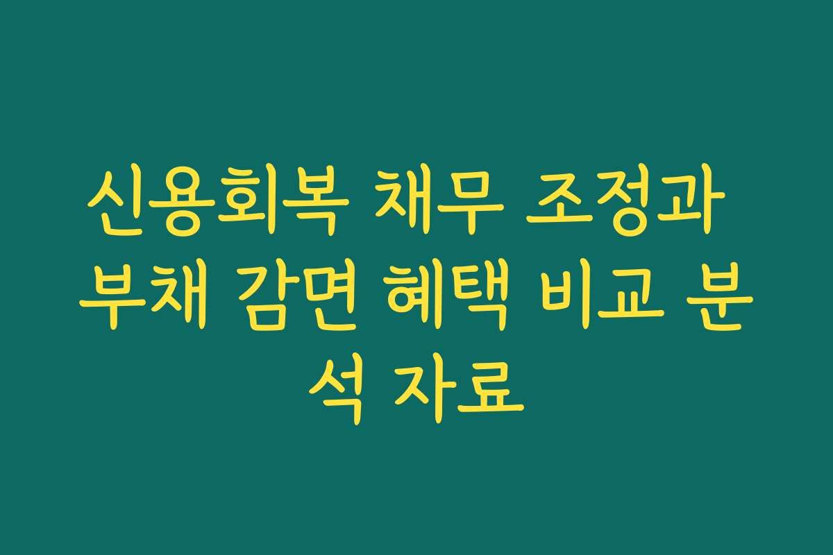 신용회복 채무 조정과 부채 감면 혜택 비교 분석 자료