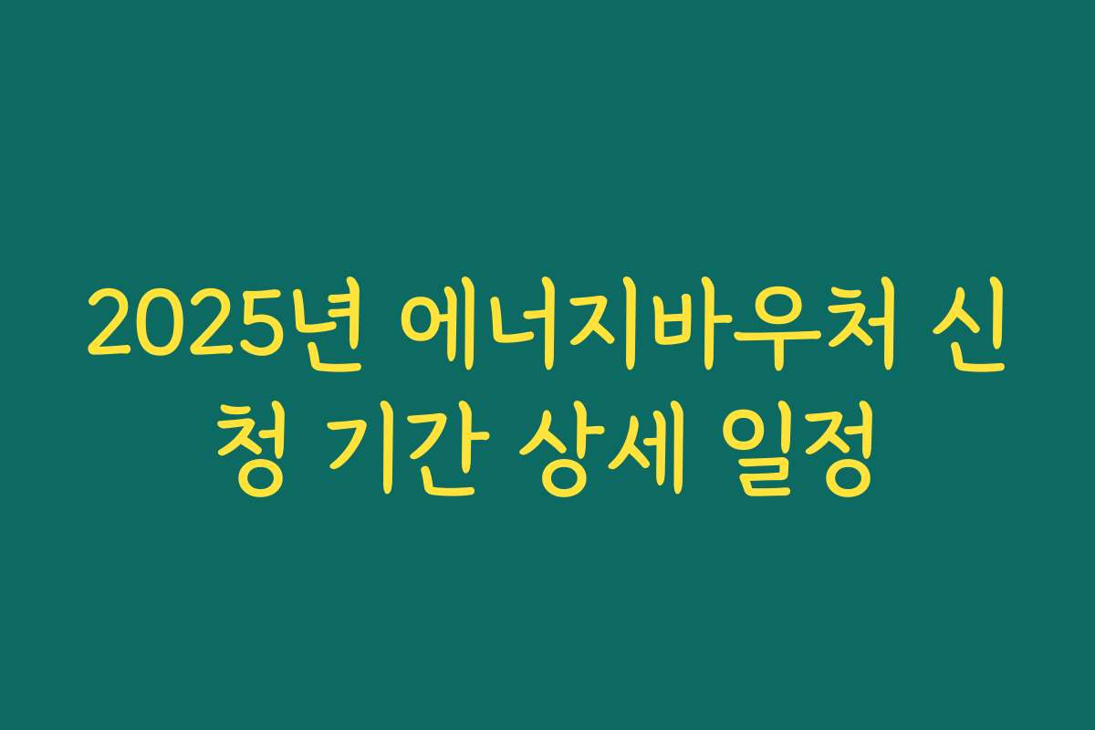 2025년 에너지바우처 신청 기간 상세 일정 2025년 에너지바우처 신청 기간 상세 일정