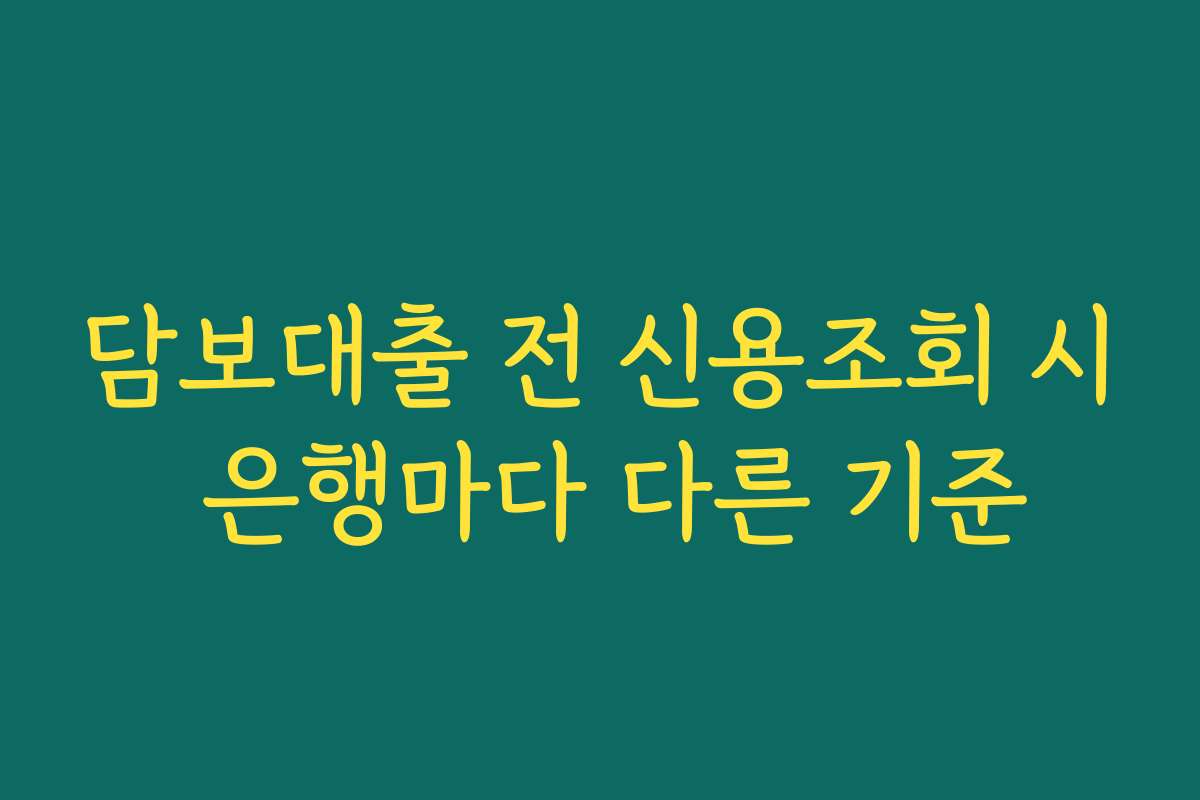 담보대출 전 신용조회 시 은행마다 다른 기준