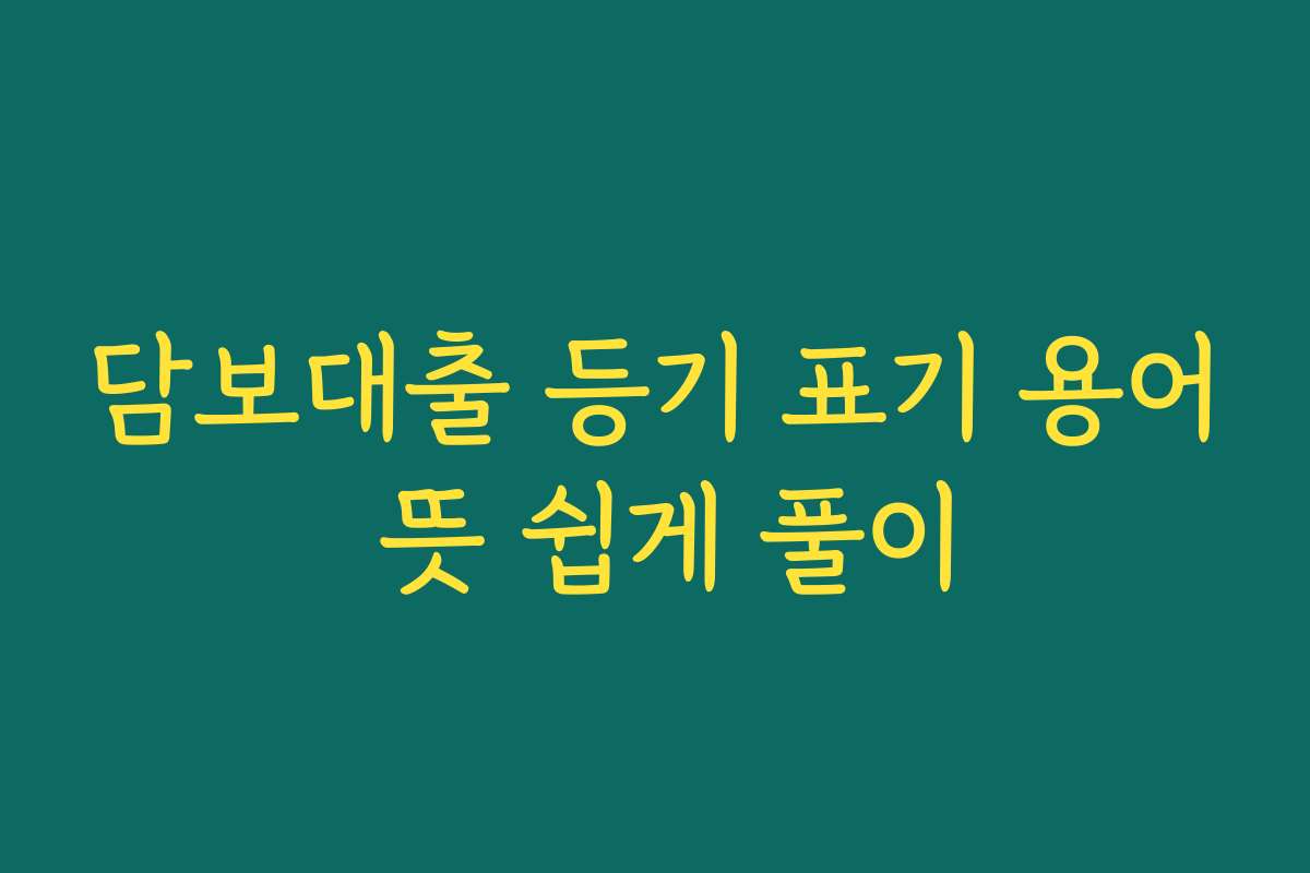 담보대출 등기 표기 용어 뜻 쉽게 풀이