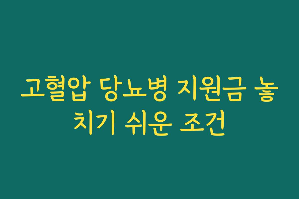 고혈압 당뇨병 지원금 놓치기 쉬운 조건