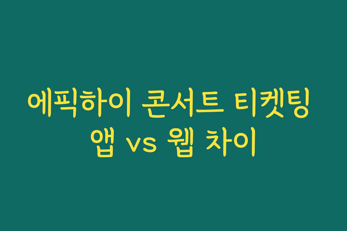 에픽하이 콘서트 티켓팅 앱 vs 웹 차이