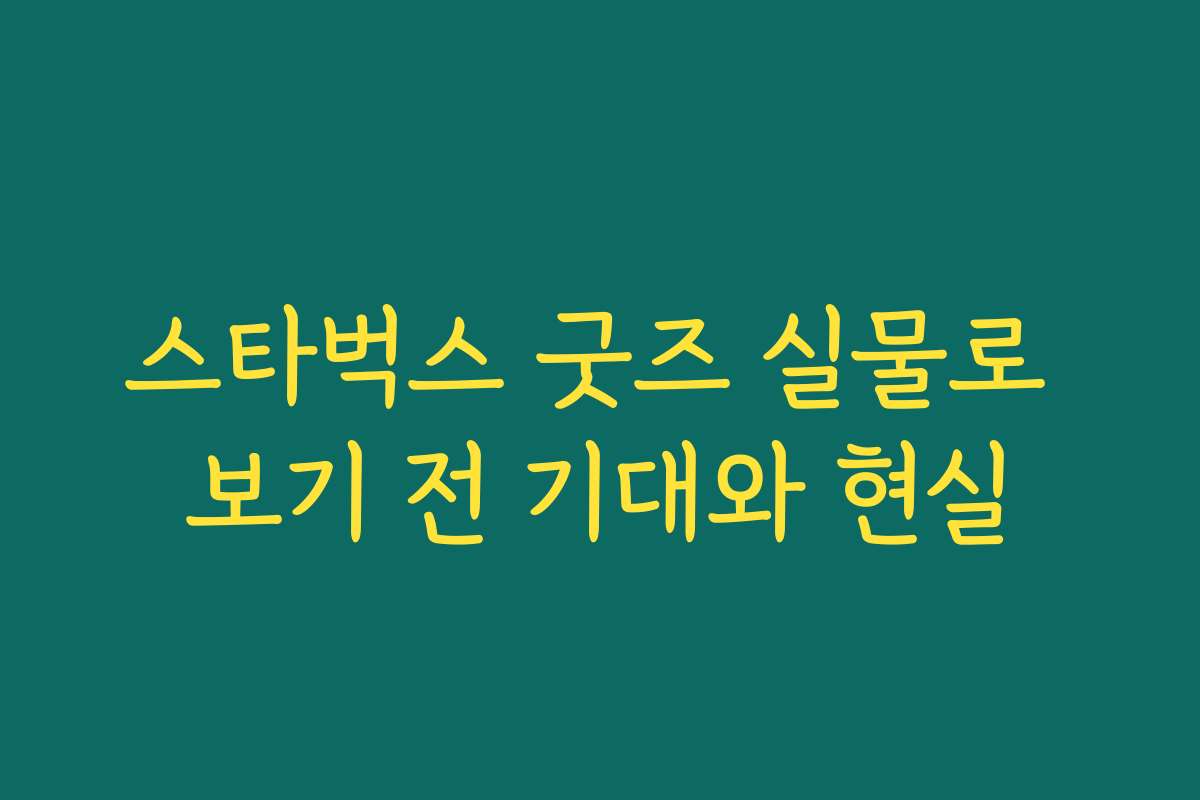 스타벅스 굿즈 실물로 보기 전 기대와 현실 스타벅스 굿즈 실물로 보기 전 기대와 현실