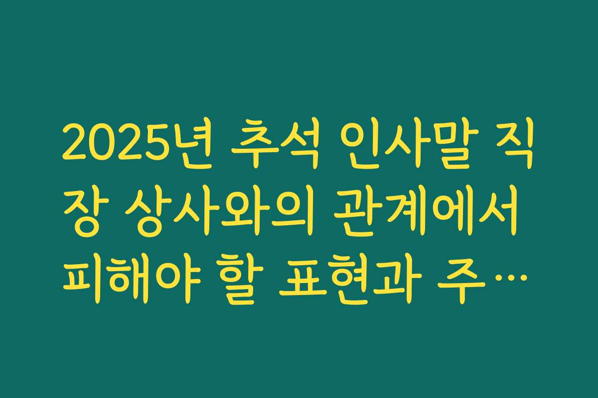 2025년 추석 인사말 직장 상사와의 관계에서 피해야 할 표현과 주의사항