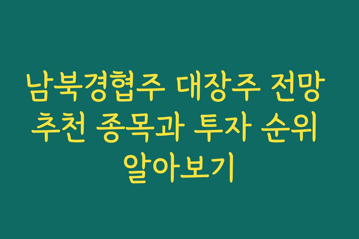 남북경협주 대장주 전망 추천 종목과 투자 순위 알아보기
