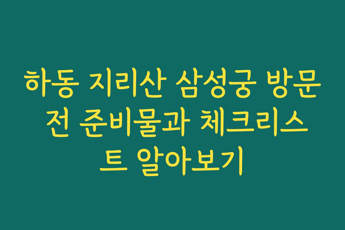 하동 지리산 삼성궁 방문 전 준비물과 체크리스트 알아보기 하동 지리산 삼성궁 방문 전 준비물과 체크리스트 알아보기