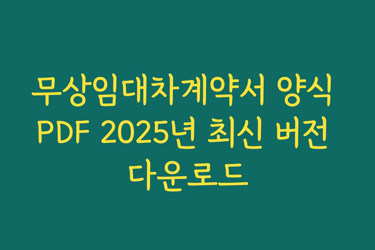 무상임대차계약서 양식 PDF 2025년 최신 버전 다운로드 무상임대차계약서 양식 PDF 2025년 최신 버전 다운로드