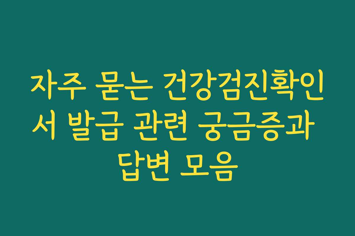 자주 묻는 건강검진확인서 발급 관련 궁금증과 답변 모음
