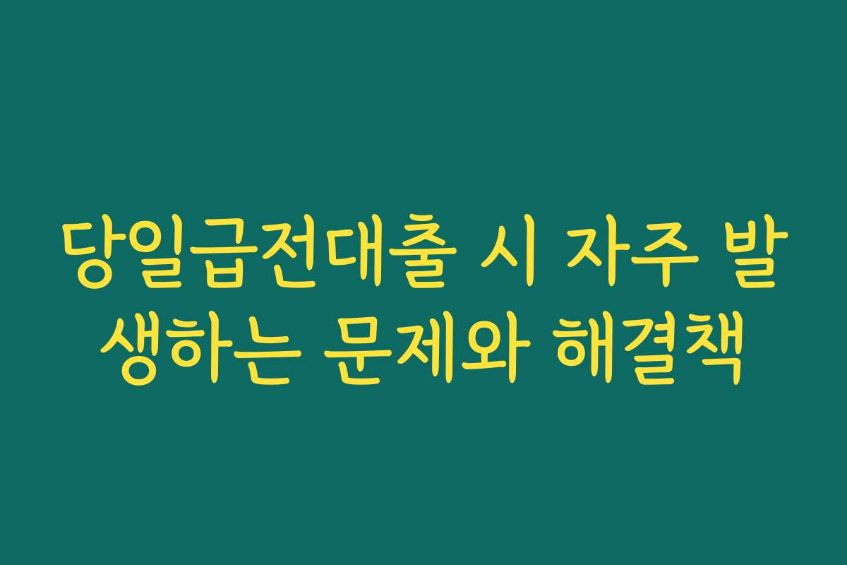 당일급전대출 시 자주 발생하는 문제와 해결책