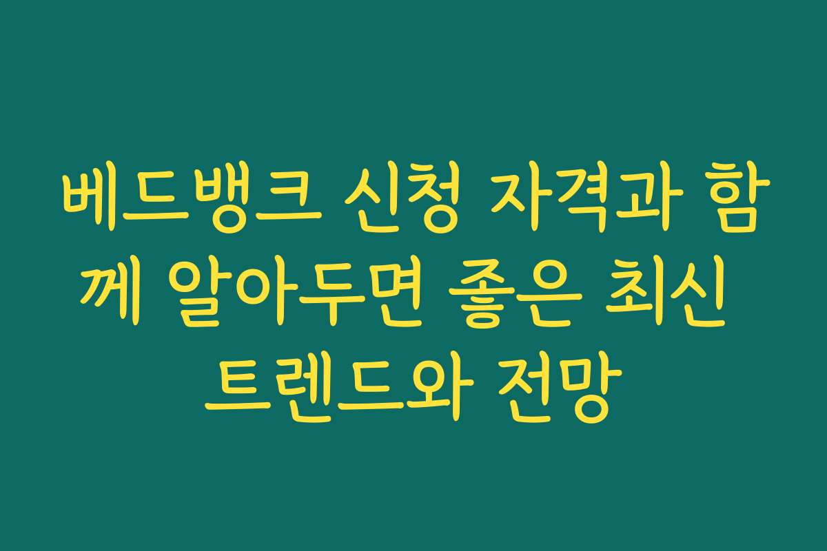 베드뱅크 신청 자격과 함께 알아두면 좋은 최신 트렌드와 전망