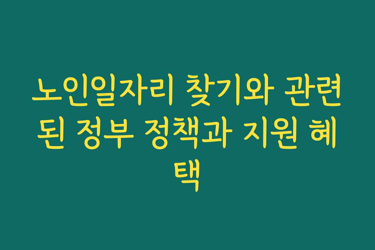 노인일자리 찾기와 관련된 정부 정책과 지원 혜택