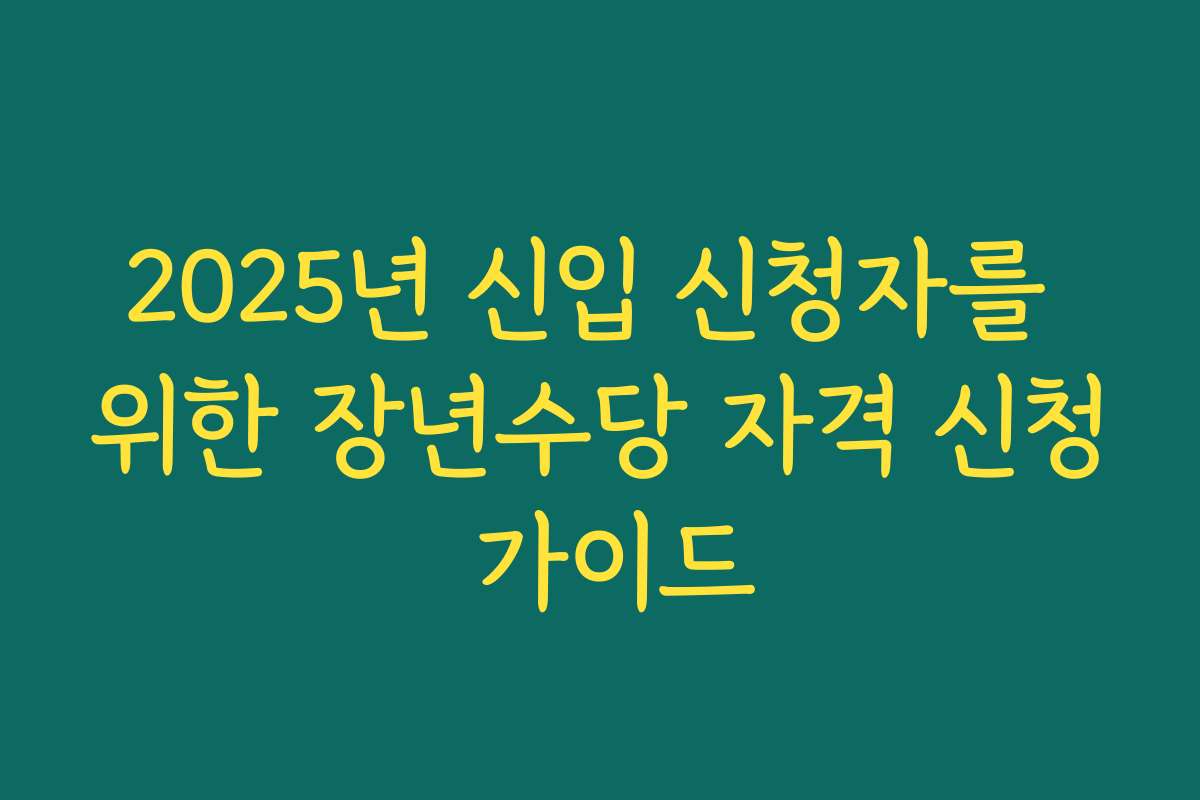 2025년 신입 신청자를 위한 장년수당 자격 신청 가이드