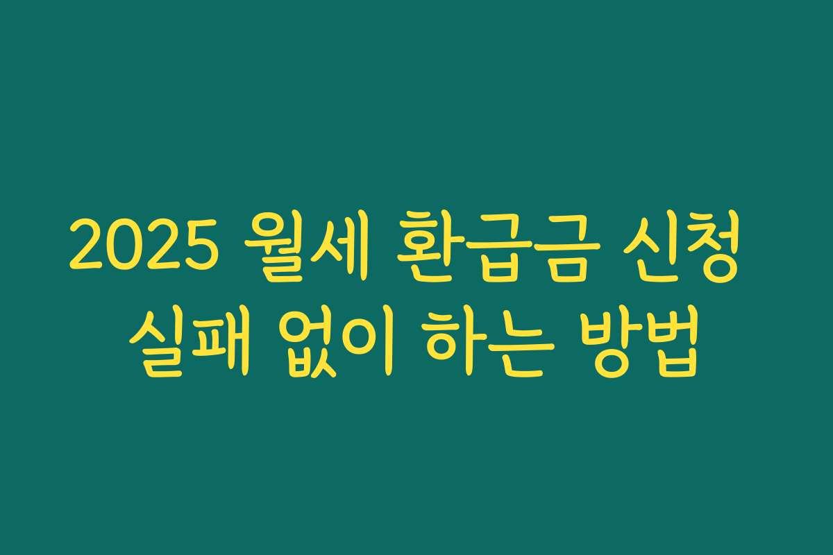 2025 월세 환급금 신청 실패 없이 하는 방법