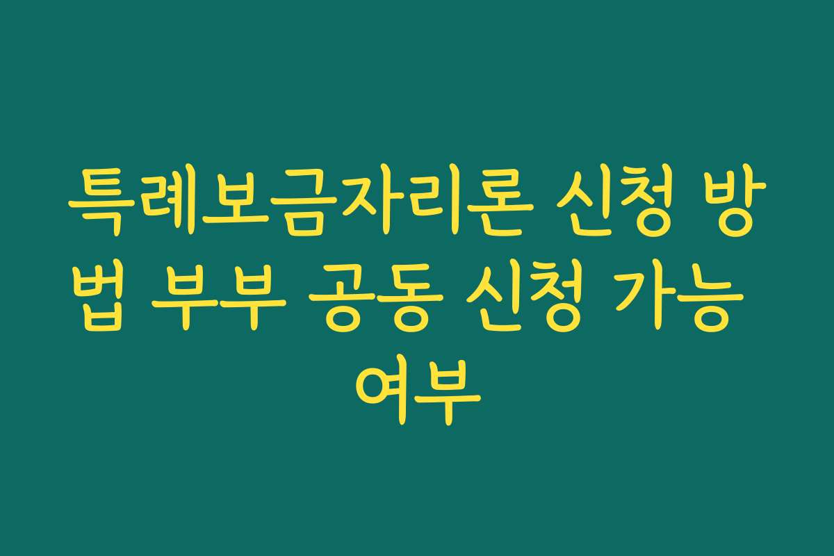 특례보금자리론 신청 방법 부부 공동 신청 가능 여부 특례보금자리론 신청 방법 부부 공동 신청 가능 여부