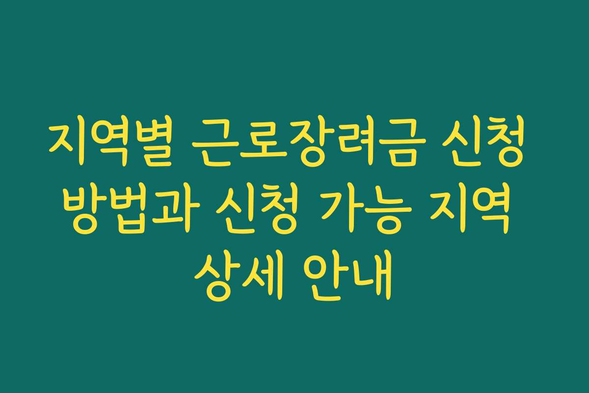 지역별 근로장려금 신청 방법과 신청 가능 지역 상세 안내