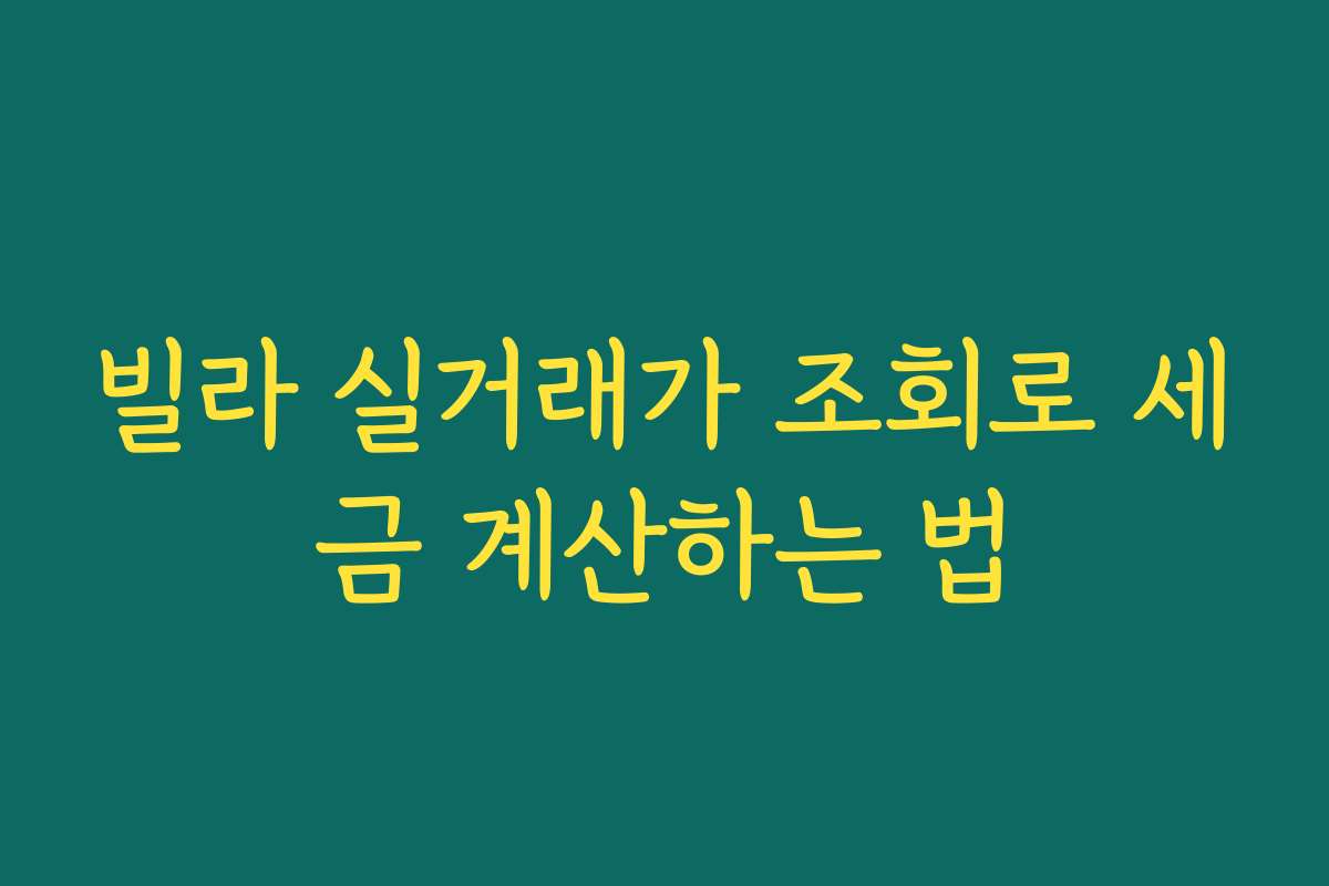 빌라 실거래가 조회로 세금 계산하는 법 빌라 실거래가 조회로 세금 계산하는 법