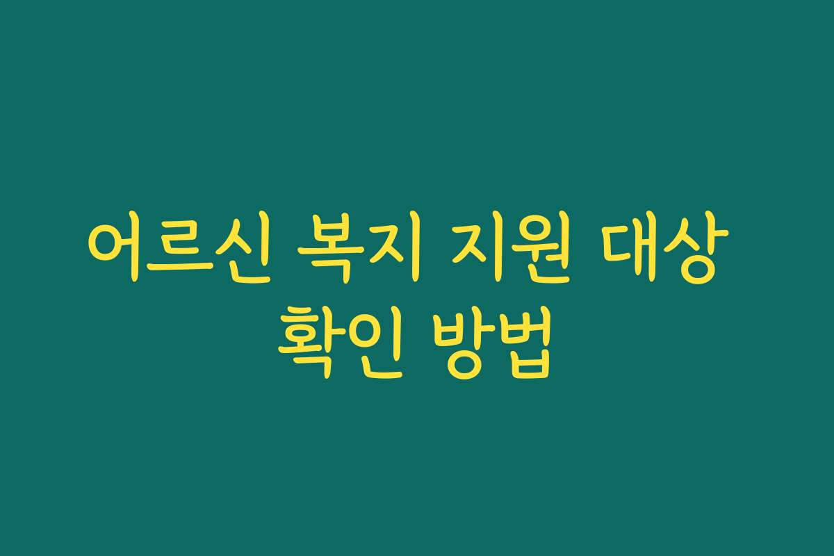 어르신 복지 지원 대상 확인 방법