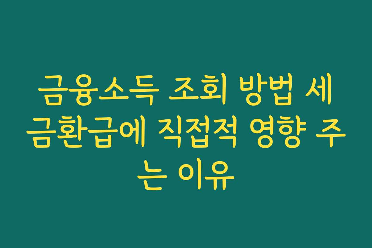 금융소득 조회 방법 세금환급에 직접적 영향 주는 이유