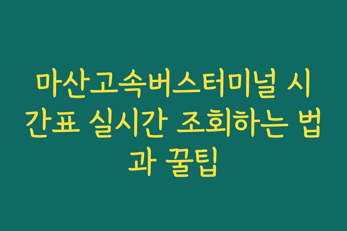 마산고속버스터미널 시간표 실시간 조회하는 법과 꿀팁