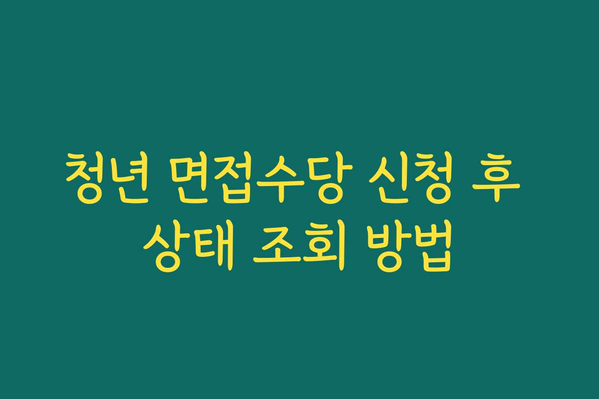 청년 면접수당 신청 후 상태 조회 방법
