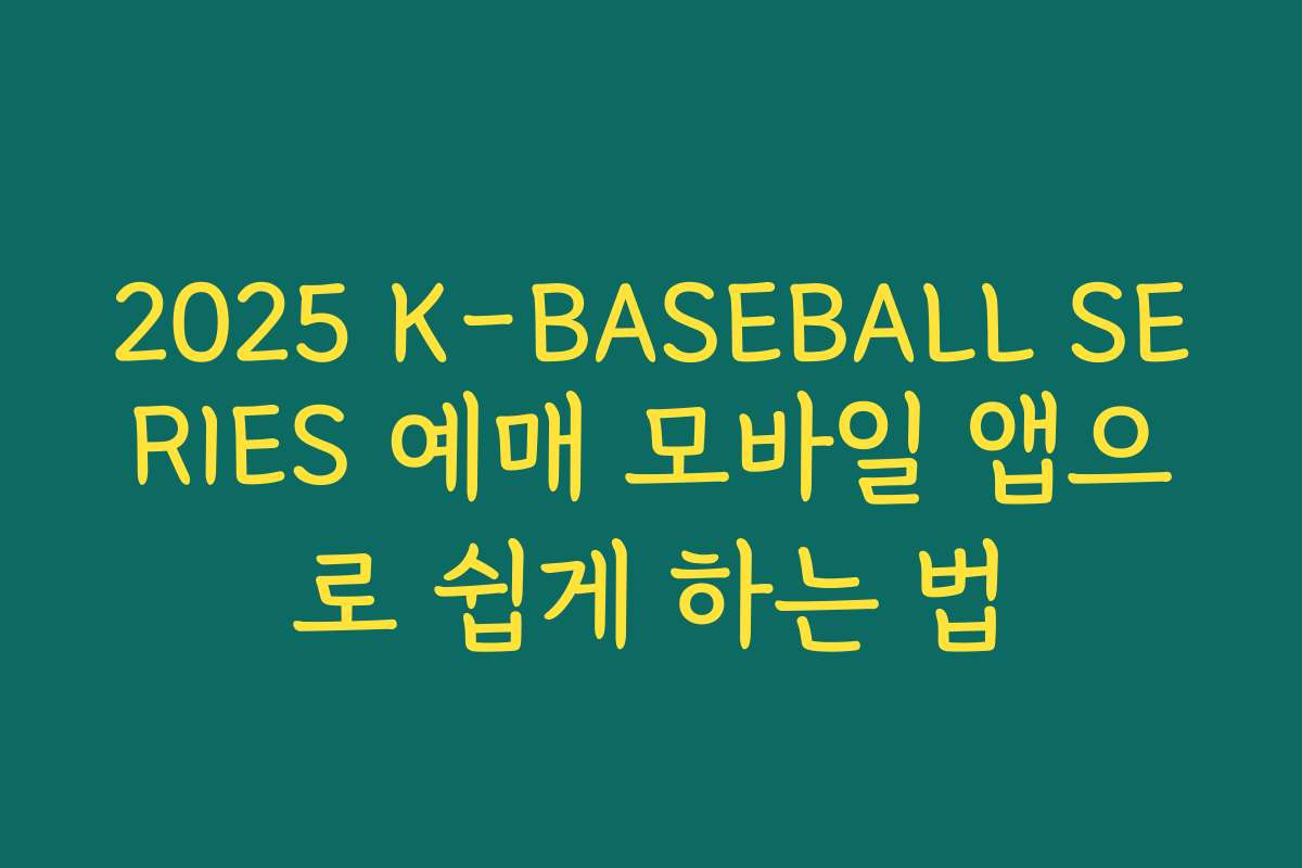 2025 K-BASEBALL SERIES 예매 모바일 앱으로 쉽게 하는 법 2025 K-BASEBALL SERIES 예매 모바일 앱으로 쉽게 하는 법