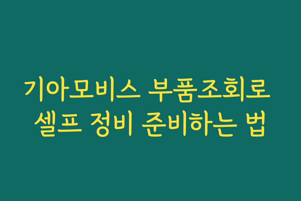 기아모비스 부품조회로 셀프 정비 준비하는 법