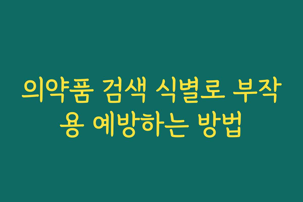 의약품 검색 식별로 부작용 예방하는 방법 의약품 검색 식별로 부작용 예방하는 방법
