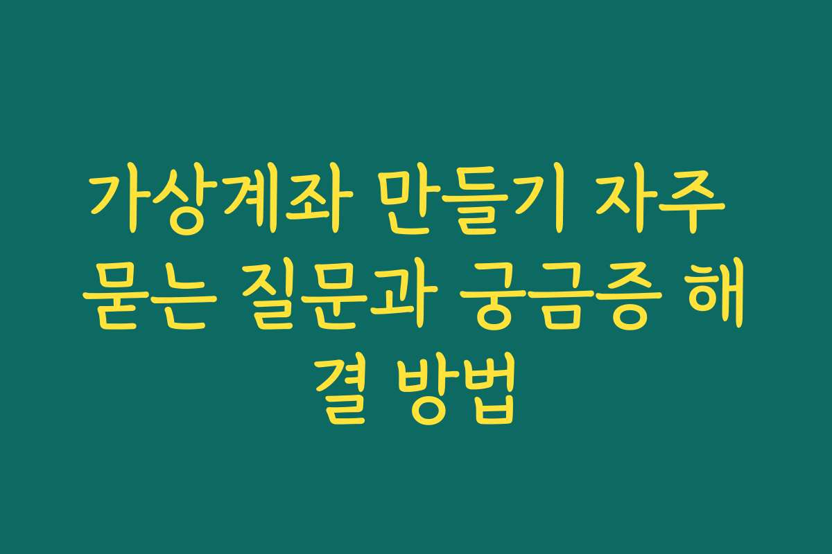 가상계좌 만들기 자주 묻는 질문과 궁금증 해결 방법