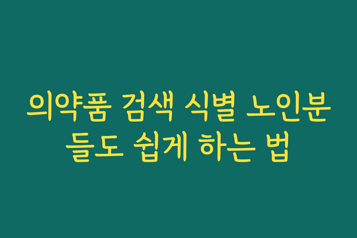 의약품 검색 식별 노인분들도 쉽게 하는 법 의약품 검색 식별 노인분들도 쉽게 하는 법