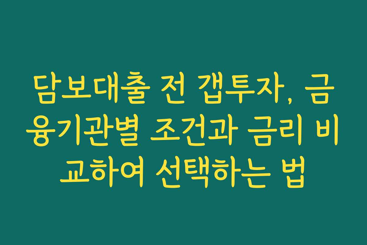 담보대출 전 갭투자, 금융기관별 조건과 금리 비교하여 선택하는 법