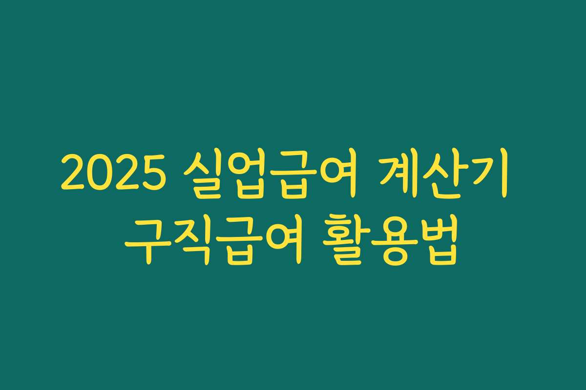 2025 실업급여 계산기 구직급여 활용법 2025 실업급여 계산기 구직급여 활용법