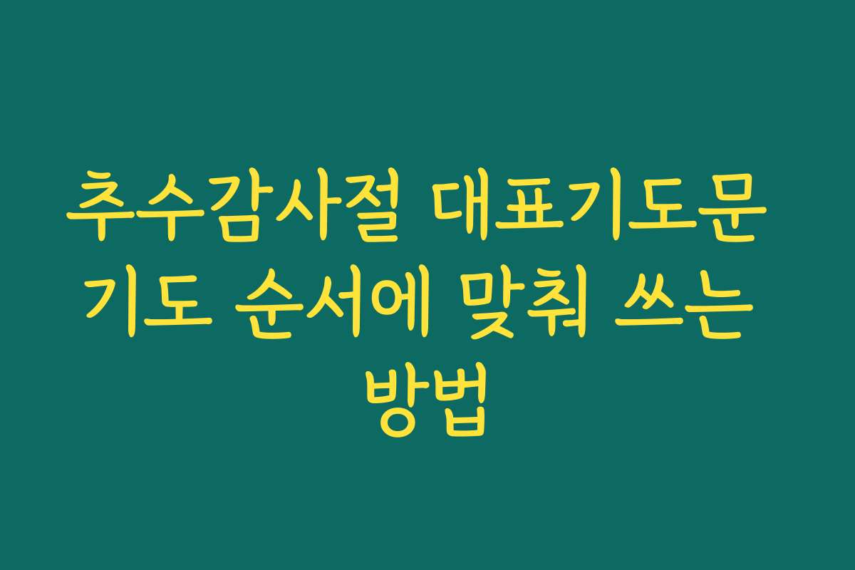 추수감사절 대표기도문 기도 순서에 맞춰 쓰는 방법 추수감사절 대표기도문 기도 순서에 맞춰 쓰는 방법