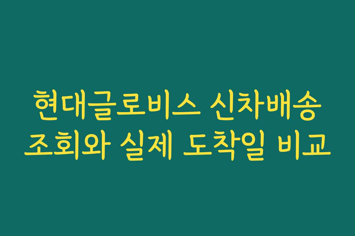 현대글로비스 신차배송조회와 실제 도착일 비교