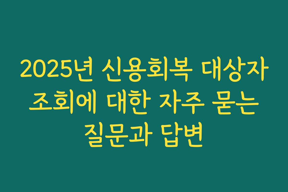 2025년 신용회복 대상자 조회에 대한 자주 묻는 질문과 답변
