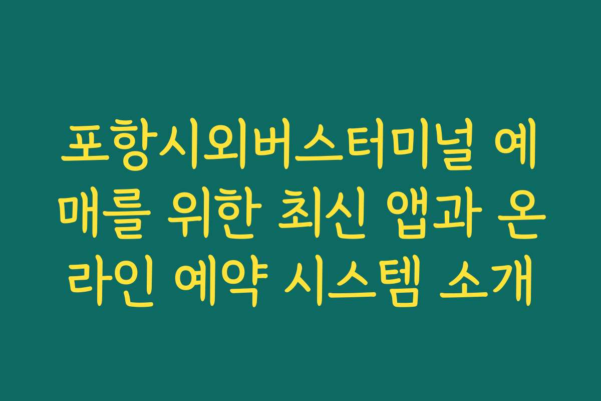 포항시외버스터미널 예매를 위한 최신 앱과 온라인 예약 시스템 소개