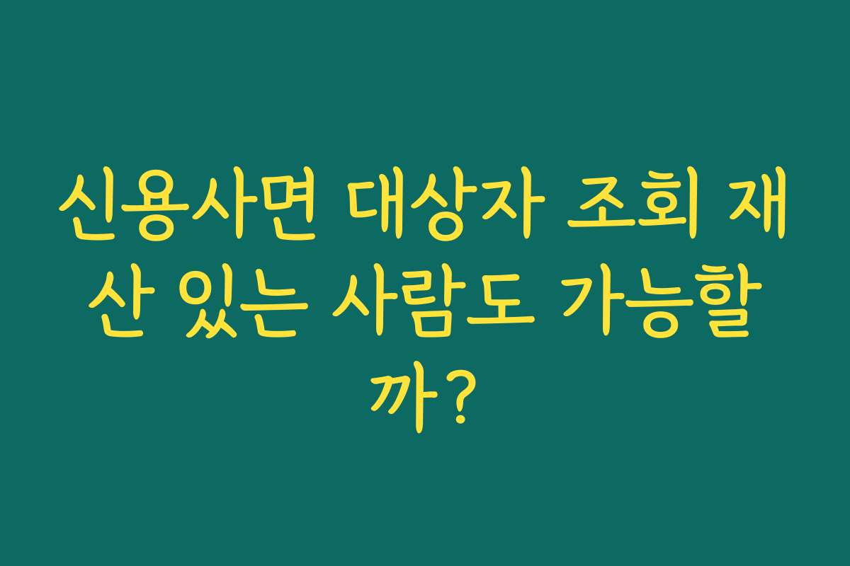 신용사면 대상자 조회 재산 있는 사람도 가능할까?