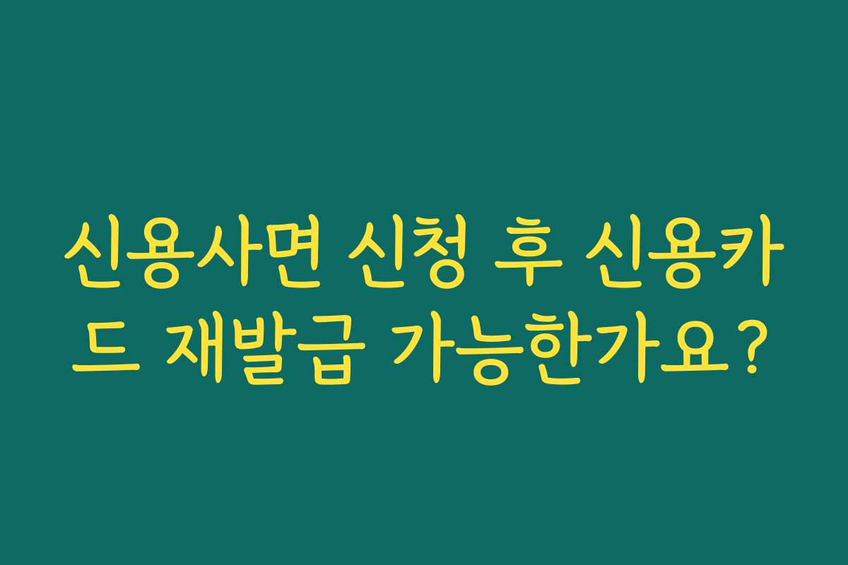 신용사면 신청 후 신용카드 재발급 가능한가요?