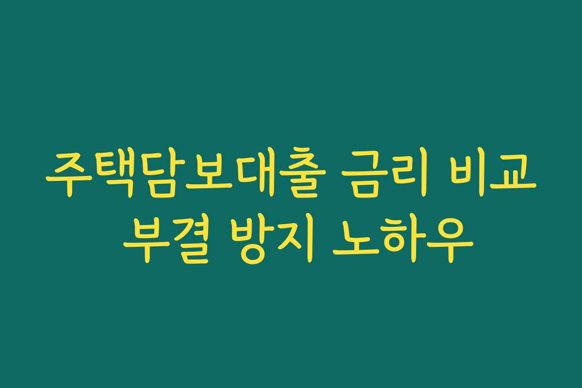 주택담보대출 금리 비교 부결 방지 노하우