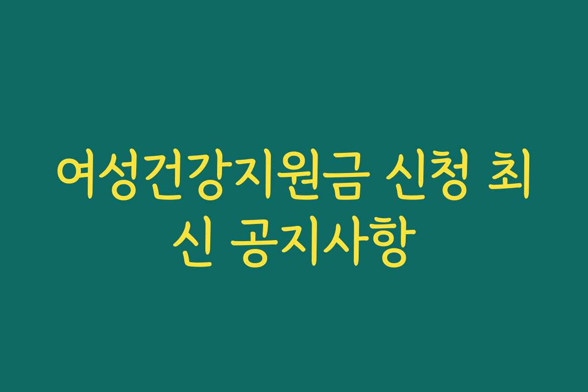 여성건강지원금 신청 최신 공지사항