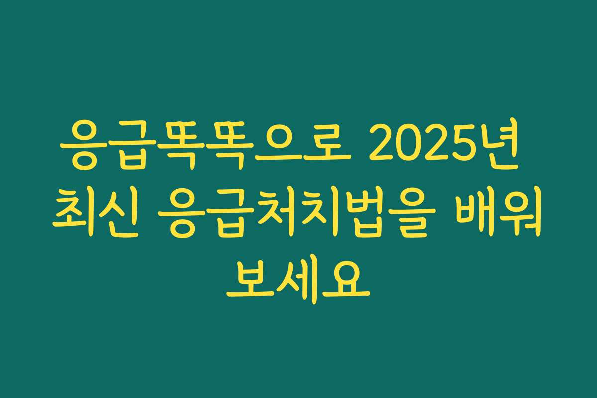 응급똑똑으로 2025년 최신 응급처치법을 배워보세요