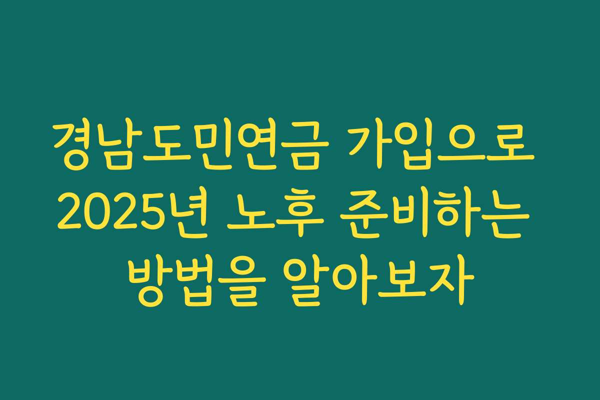 경남도민연금 가입으로 2025년 노후 준비하는 방법을 알아보자