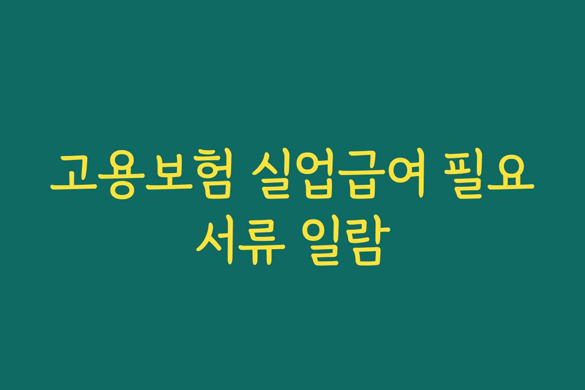 고용보험 실업급여 필요서류 일람 고용보험 실업급여 필요서류 일람