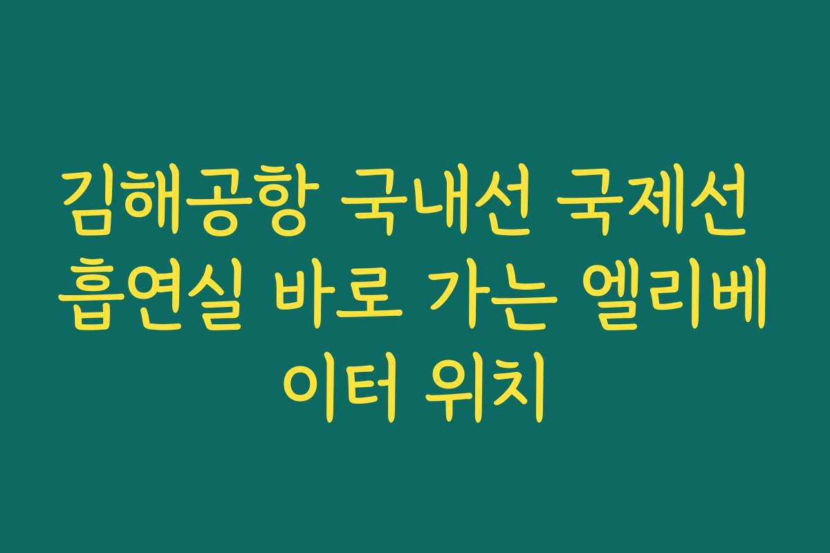 김해공항 국내선 국제선 흡연실 바로 가는 엘리베이터 위치 김해공항 국내선 국제선 흡연실 바로 가는 엘리베이터 위치