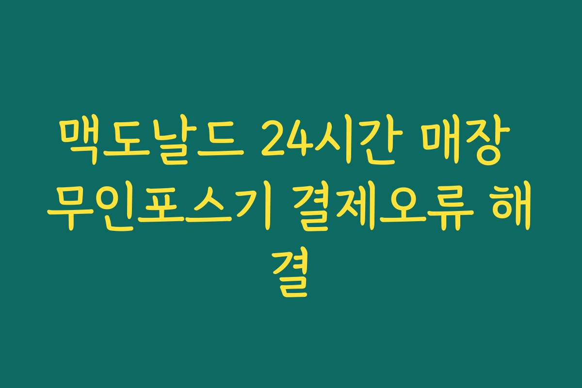맥도날드 24시간 매장 무인포스기 결제오류 해결 맥도날드 24시간 매장 무인포스기 결제오류 해결
