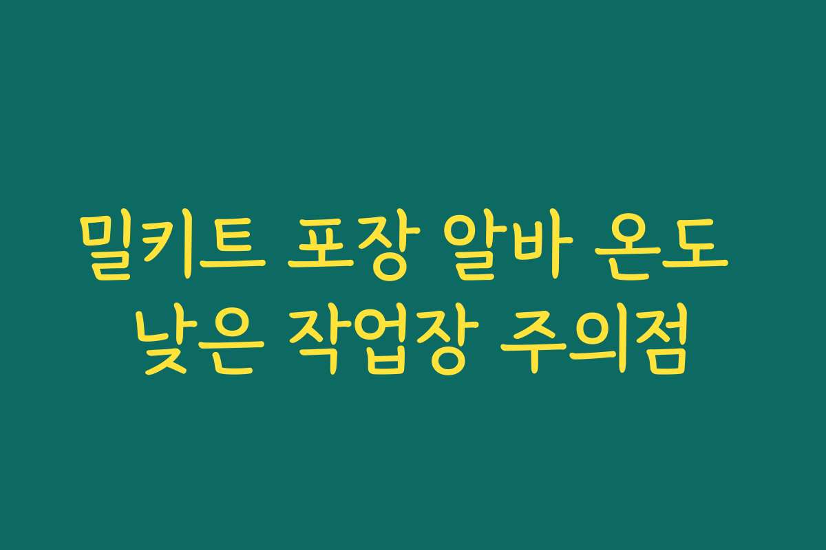 밀키트 포장 알바 온도 낮은 작업장 주의점