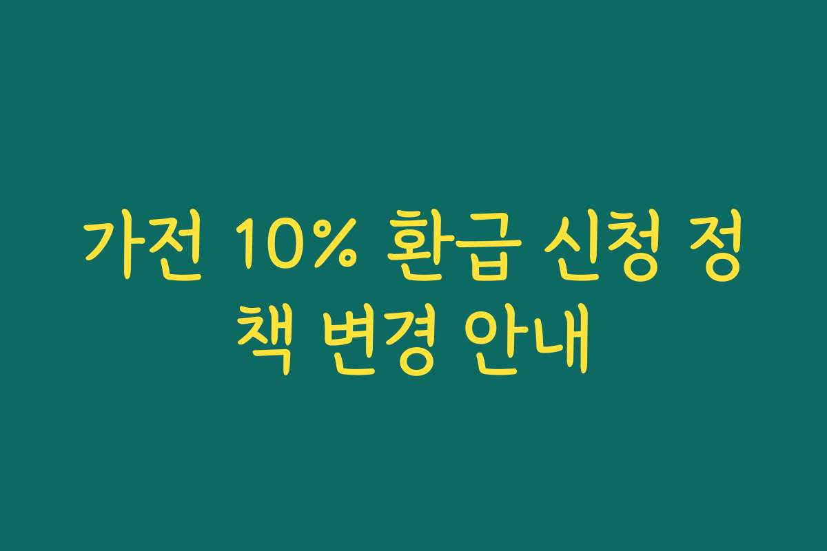 가전 10% 환급 신청 정책 변경 안내 가전 10% 환급 신청 정책 변경 안내