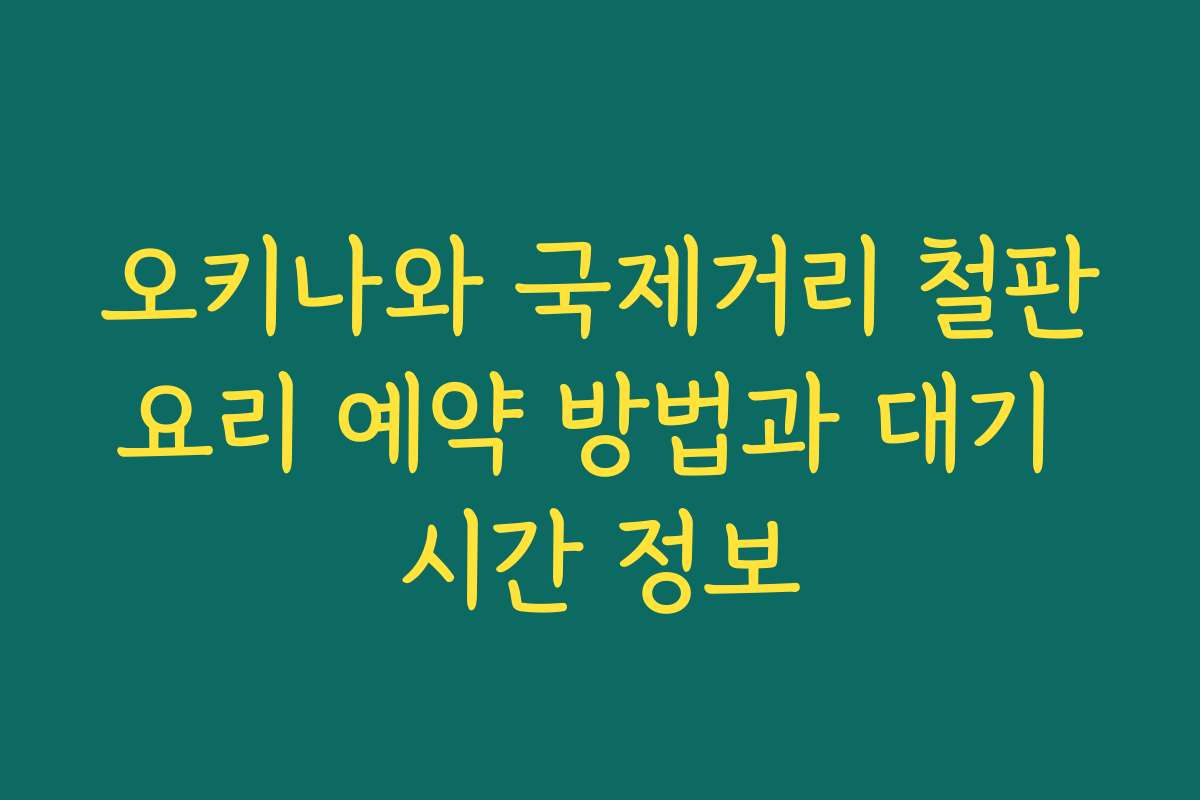 오키나와 국제거리 철판요리 예약 방법과 대기 시간 정보