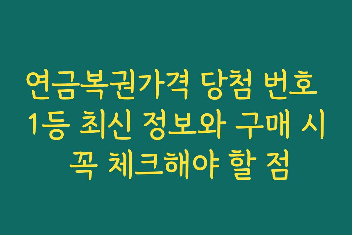 연금복권가격 당첨 번호 1등 최신 정보와 구매 시 꼭 체크해야 할 점